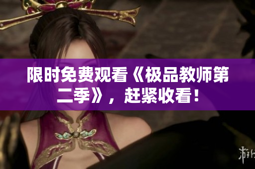 限时免费观看《极品教师第二季》，赶紧收看！