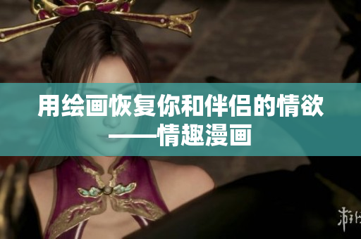 用绘画恢复你和伴侣的情欲——情趣漫画