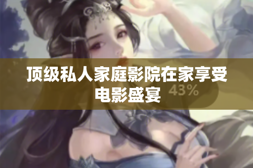 顶级私人家庭影院在家享受电影盛宴