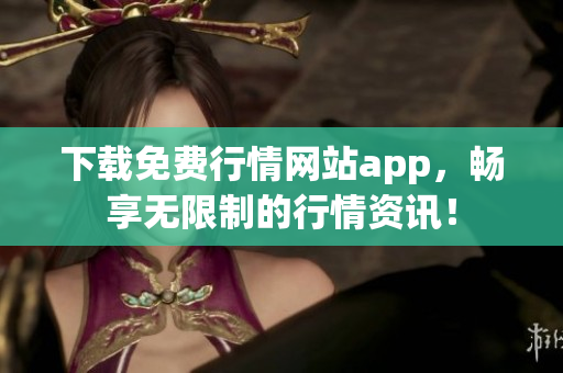 下载免费行情网站app，畅享无限制的行情资讯！