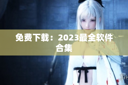 免费下载：2023最全软件合集