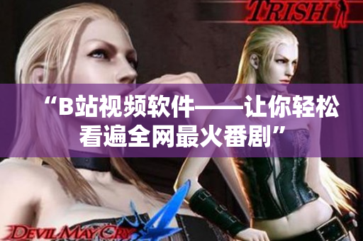 “B站视频软件——让你轻松看遍全网最火番剧”