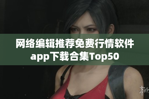 网络编辑推荐免费行情软件app下载合集Top50