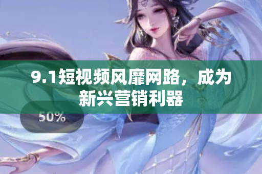 9.1短视频风靡网路，成为新兴营销利器