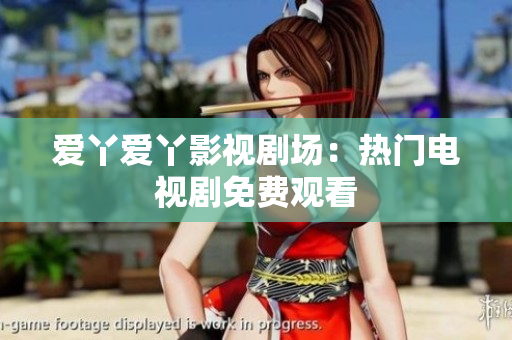 爱丫爱丫影视剧场：热门电视剧免费观看
