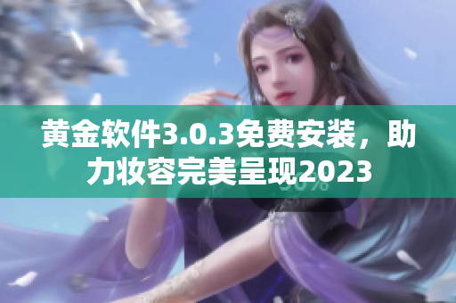黄金软件3.0.3免费安装，助力妆容完美呈现2023