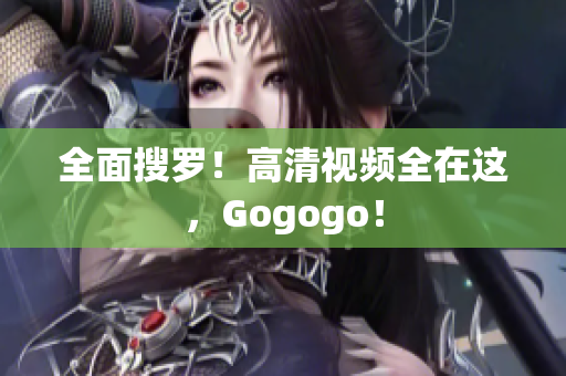 全面搜罗！高清视频全在这，Gogogo！