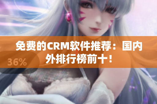 免费的CRM软件推荐：国内外排行榜前十！