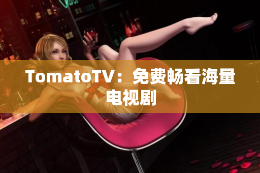 TomatoTV：免费畅看海量电视剧
