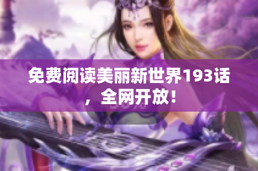 免费阅读美丽新世界193话，全网开放！