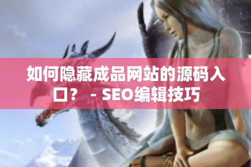 如何隐藏成品网站的源码入口？ - SEO编辑技巧