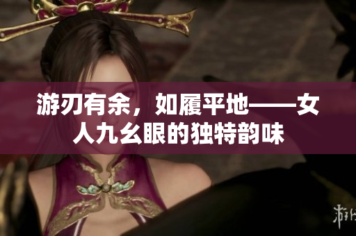 游刃有余，如履平地——女人九幺眼的独特韵味