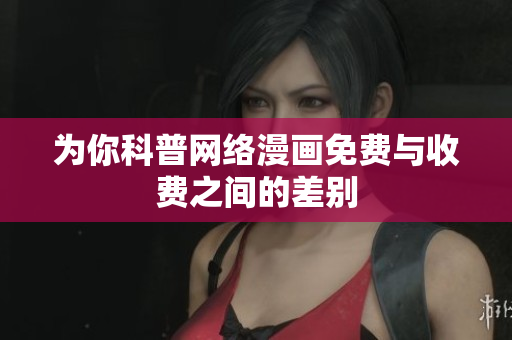 为你科普网络漫画免费与收费之间的差别