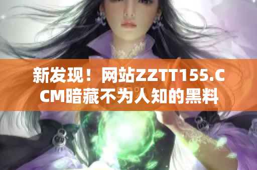 新发现！网站ZZTT155.CCM暗藏不为人知的黑料