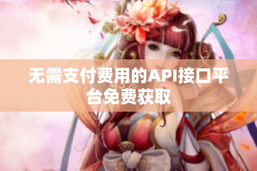 无需支付费用的API接口平台免费获取