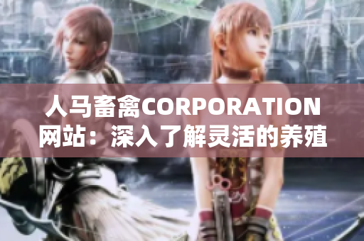 人马畜禽CORPORATION网站：深入了解灵活的养殖方式