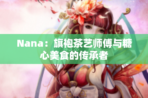 Nana：旗袍茶艺师傅与糖心美食的传承者