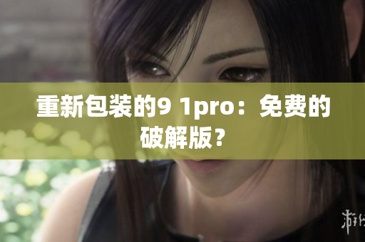重新包装的9 1pro：免费的破解版？