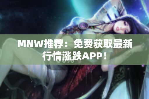MNW推荐：免费获取最新行情涨跌APP！