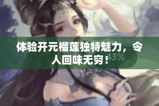 体验开元榴莲独特魅力，令人回味无穷！