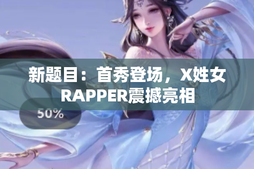 新题目：首秀登场，X姓女RAPPER震撼亮相