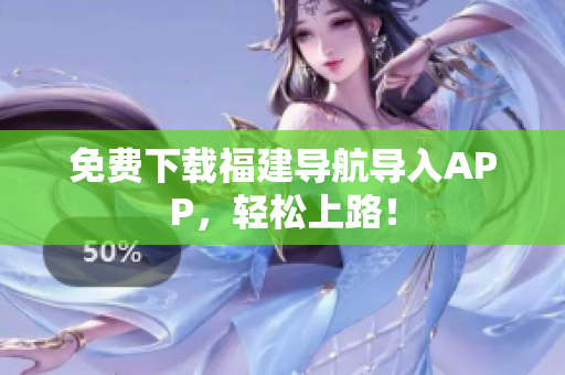 免费下载福建导航导入APP，轻松上路！