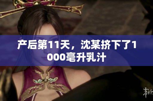 产后第11天，沈某挤下了1000毫升乳汁