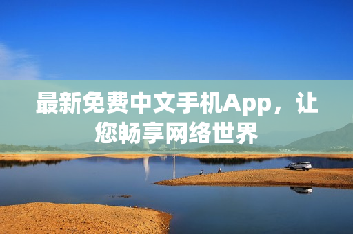 最新免费中文手机App，让您畅享网络世界