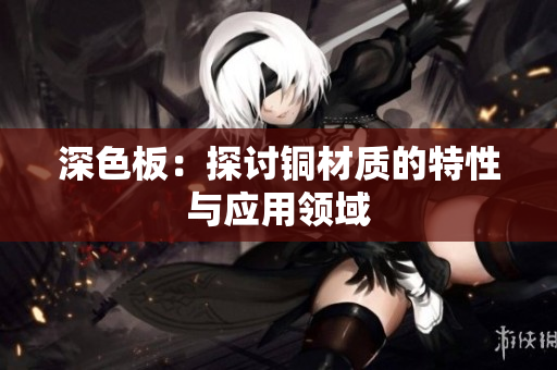 深色板：探讨铜材质的特性与应用领域