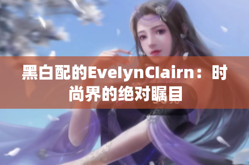 黑白配的EveIynCIairn：时尚界的绝对瞩目