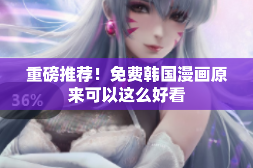 重磅推荐！免费韩国漫画原来可以这么好看