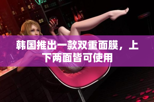 韩国推出一款双重面膜，上下两面皆可使用
