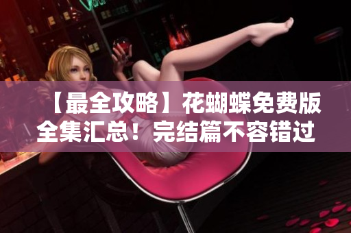 【最全攻略】花蝴蝶免费版全集汇总！完结篇不容错过！