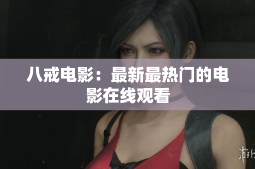 八戒电影：最新最热门的电影在线观看