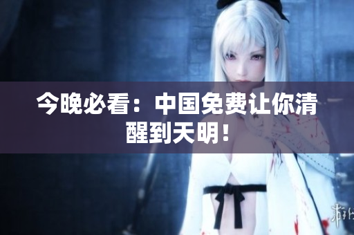 今晚必看：中国免费让你清醒到天明！