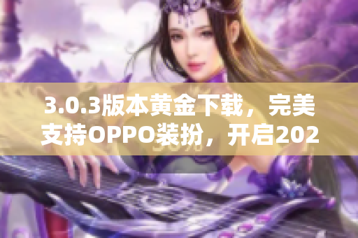 3.0.3版本黄金下载，完美支持OPPO装扮，开启2023款式！