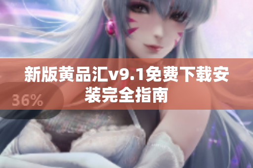 新版黄品汇v9.1免费下载安装完全指南