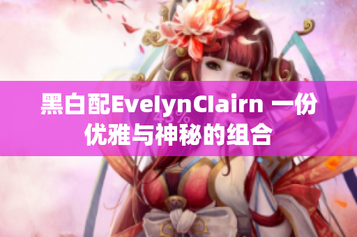 黑白配EveIynCIairn 一份优雅与神秘的组合