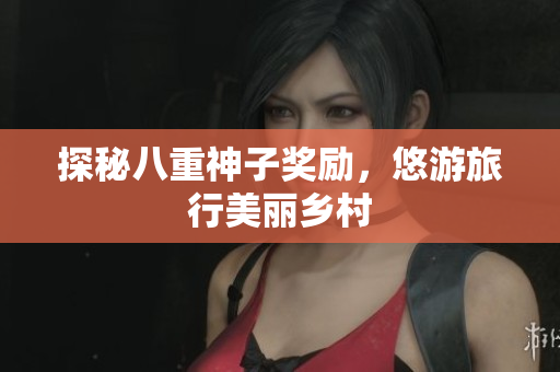 探秘八重神子奖励，悠游旅行美丽乡村