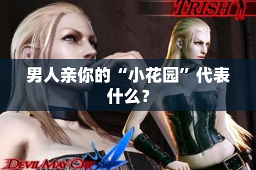 男人亲你的“小花园”代表什么？