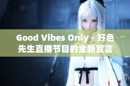 Good Vibes Only - 好色先生直播节目的全新宣言