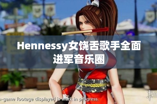 Hennessy女饶舌歌手全面进军音乐圈