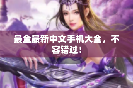 最全最新中文手机大全，不容错过！