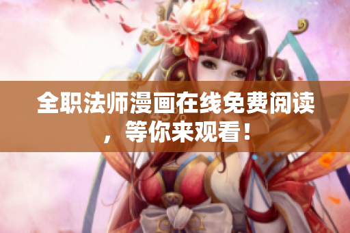 全职法师漫画在线免费阅读，等你来观看！