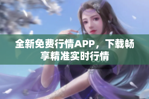 全新免费行情APP，下载畅享精准实时行情