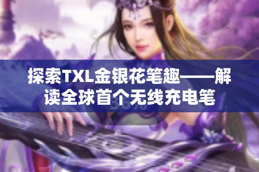 探索TXL金银花笔趣——解读全球首个无线充电笔