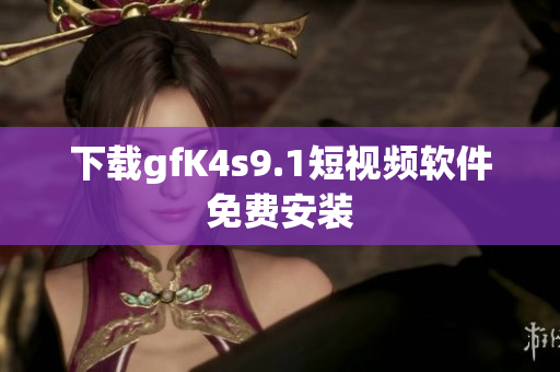 下载gfK4s9.1短视频软件免费安装