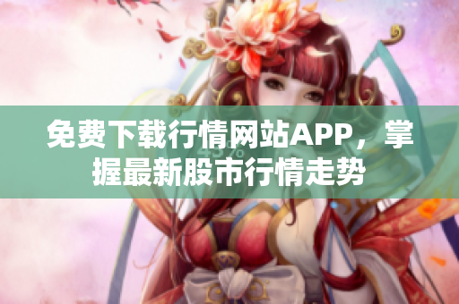 免费下载行情网站APP，掌握最新股市行情走势