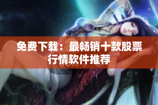 免费下载：最畅销十款股票行情软件推荐