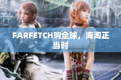 FARFETCH购全球，海淘正当时